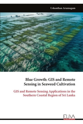 Blue Growth - GIS and Remote Sensing in Seaweed Cultivation by Arumugam, Ushanthan