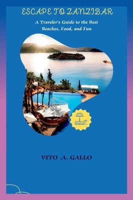 Escape to Zanzibar: A Traveler's Guide to the Best Beaches, Food, and Fun by A. Gallo, Vito