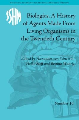 Biologics, a History of Agents Made from Living Organisms in the Twentieth Century by Schwerin, Alexander Von