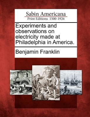 Experiments and observations on electricity made at Philadelphia in America. by Franklin, Benjamin