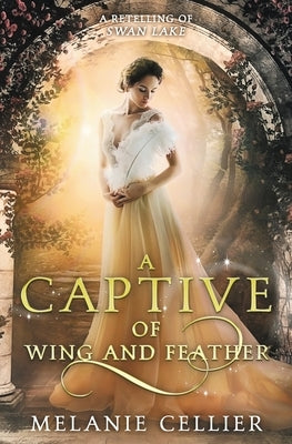 A Captive of Wing and Feather: A Retelling of Swan Lake by Cellier, Melanie