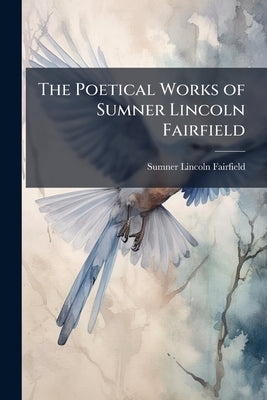 The Poetical Works of Sumner Lincoln Fairfield by Fairfield, Sumner Lincoln
