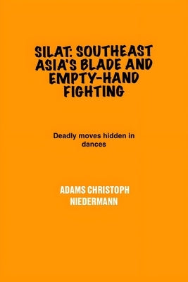 Silat: Southeast Asia's Blade and Empty-Hand Fighting: Deadly moves hidden in dances by Niedermann, Adams Christoph