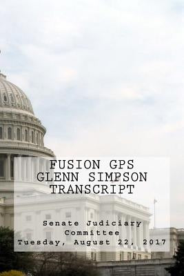 Fusion GPS - Glenn Simpson Transcript: Senate Judiciary Committee - Tuesday, August 22, 2017 by Senate Judiciary Committee