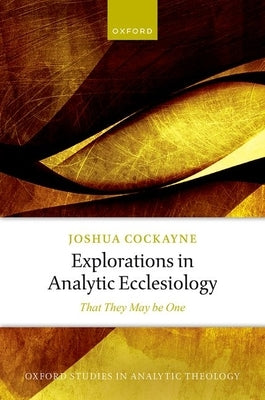 Explorations in Analytic Ecclesiology: That They May Be One by Cockayne, Joshua