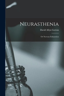 Neurasthenia: or Nervous Exhaustion by Gorton, David Allyn 1832-1916