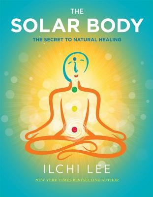 The Solar Body: The Secret to Natural Healing by Lee, Ilchi