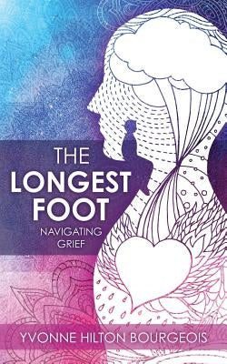 The Longest Foot: Navigating Grief by Bourgeois, Yvonne Hilton