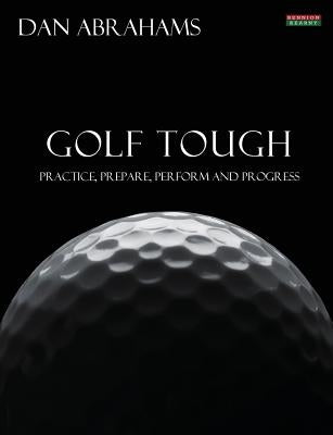 Golf Tough: Practice, Prepare, Perform and Progress by Abrahams, Dan
