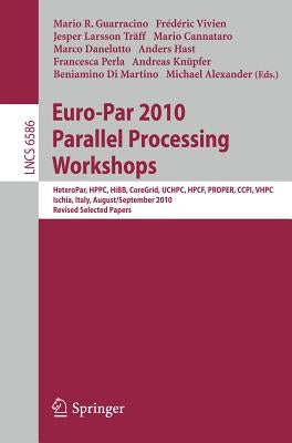 Euro-Par 2010, Parallel Processing Workshops: Heteropar, Hpcc, Hibb, Coregrid, Uchpc, Hpcf, Proper, Ccpi, Vhpc, Iscia, Italy, August 31 - September 3, by Guarracino, Mario R.