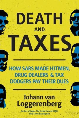 Death and Taxes: How SARS made hitmen, drug dealers and tax dodgers pay their dues by Van Loggerenberg, Johann