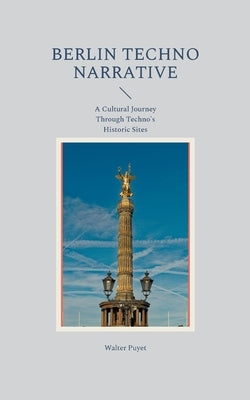 Berlin Techno Narrative: A Cultural Journey Through Techno's Historic Sites by Puyet, Walter