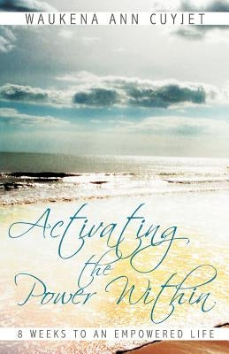 Activating the Power Within: 8 Weeks to an Empowered Life by Cuyjet, Waukena Ann