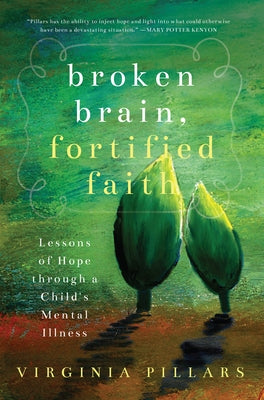 Broken Brain, Fortified Faith: Lessons of Hope Through a Child's Mental Illness by Pillars, Virginia