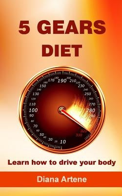 5 Gears Diet: Learn how to drive your body by Artene, Diana