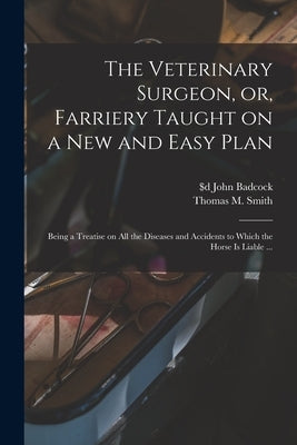 The Veterinary Surgeon, or, Farriery Taught on a New and Easy Plan [microform]: Being a Treatise on All the Diseases and Accidents to Which the Horse by Badcock, John $D Fl 1816-1830