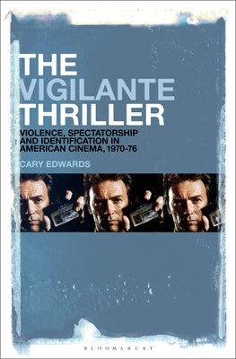 The Vigilante Thriller: Violence, Spectatorship and Identification in American Cinema, 1970-76 by Edwards, Cary