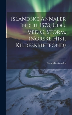 Islandske Annaler Indtil 1578, Udg. Ved G. Storm. (norske Hist. Kildeskriftfond) by Annaler, Islandske