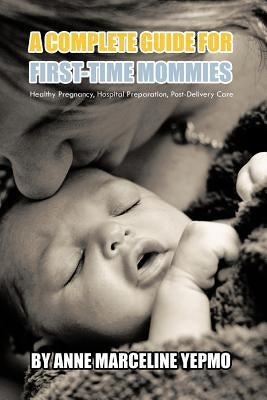 A Complete Guide for First-Time Mommies: Healthy Pregnancy, Hospital Preparation, Post-Delivery Care by Yepmo, Anne Marceline