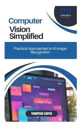 Computer Vision Simplified: Practical Approaches to AI Image Recognition by Carter, Thompson