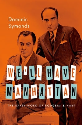We'll Have Manhattan: The Early Work of Rodgers & Hart by Symonds, Dominic
