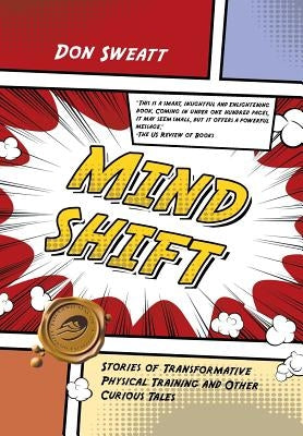 Mind Shift: Stories of Transformative Physical Training and Other Curious Tales by Sweatt, Don