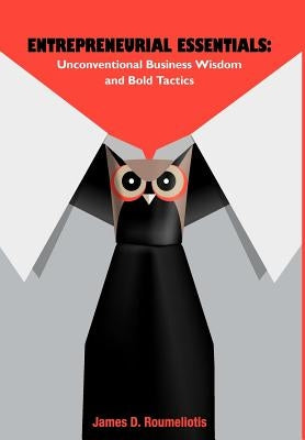 Entrepreneurial Essentials: Unconventional Business Wisdom and Bold Tactics by Roumeliotis, James D.