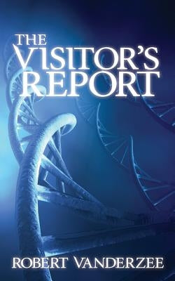 The Visitor's Report: The End ... And New Beginning of the Human Race by Vanderzee, Robert