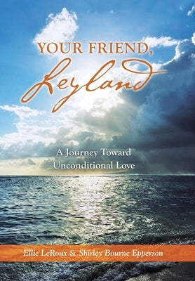 Your Friend, Leyland: A Journey Toward Unconditional Love by LeRoux, Ellie
