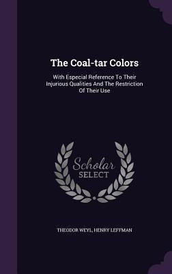 The Coal-tar Colors: With Especial Reference To Their Injurious Qualities And The Restriction Of Their Use by Weyl, Theodor