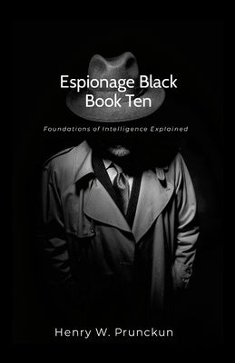 Espionage Black Book Ten: Foundations of Intelligence Explained by Prunckun, Henry