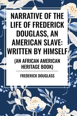 Narrative of the Life of Frederick Douglass, an American Slave: Written by Himself (an African American Heritage Book) by Douglass, Frederick
