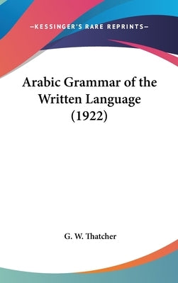 Arabic Grammar of the Written Language (1922) by Thatcher, G. W.