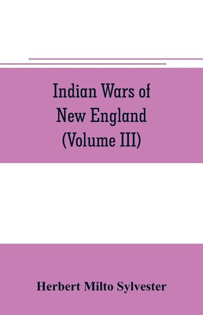 Indian wars of New England (Volume III) by Milto Sylvester, Herbert
