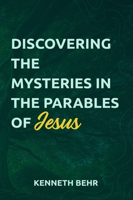Discovering the Mysteries in the Parables of Jesus by Behr, Kenneth