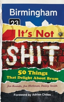 Birmingham: It's Not Shit: 50 Things That Delight About Brum by Hickman, Jon