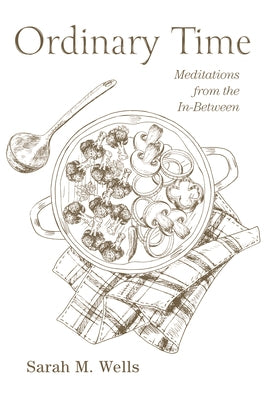 Ordinary Time: Meditations from the In-Between by Wells, Sarah M.