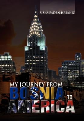 My Journey from Bosnia to America by Hasanic, Ziska Paden