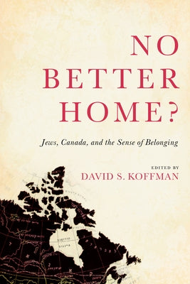 No Better Home?: Jews, Canada, and the Sense of Belonging by Koffman, David