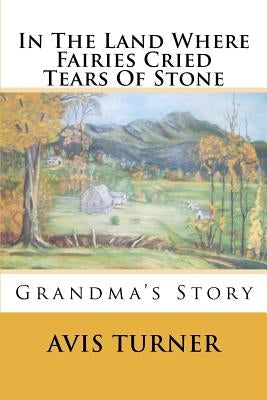 In The Land Where Fairies Cried Tears Of Stone: Grandma's Story by Turner, Avis