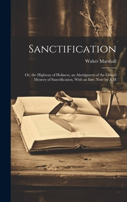 Sanctification: Or, the Highway of Holiness, an Abridgment of the Gospel Mystery of Sanctification, With an Intr. Note by A.M by Marshall, Walter