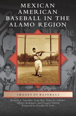 Mexican American Baseball in the Alamo Region by Charles, Grace Guajardo