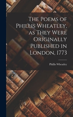 The Poems of Phillis Wheatley, as They Were Originally Published in London, 1773 by Wheatley, Phillis
