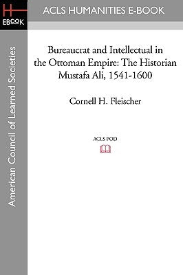 Bureaucrat and Intellectual in the Ottoman Empire: The Historian Mustafa Ali (1541-1600) by Fleischer, Cornell H.