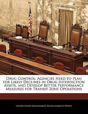 Drug Control: Agencies Need to Plan for Likely Declines in Drug Interdiction Assets, and Develop Better Performance Measures for Transit Zone Operatio by United States Government Accountability