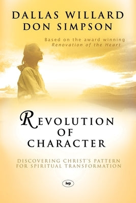 Revolution of Character: Discovering Christ's Pattern for Spiritual Transformation by Simpson, Dallas Willard and Don
