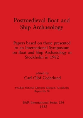 Postmedieval Boat and Ship Archaeology: Papers based on those presented to an International Symposium on Boat and Ship Archaeology in Stockholm in 198 by Olof Cederlund, Carl