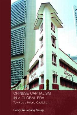 Chinese Capitalism in a Global Era: Towards a Hybrid Capitalism by Wai-Chung Yeung, Henry