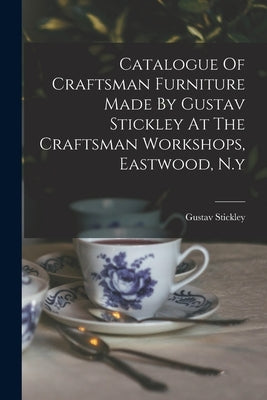 Catalogue Of Craftsman Furniture Made By Gustav Stickley At The Craftsman Workshops, Eastwood, N.y by Stickley, Gustav