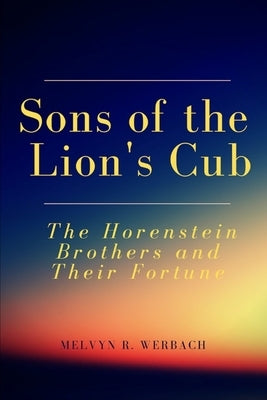 Sons of the Lion's Cub: The Horenstein Brothers and Their Fortune by Werbach, Melvyn R.